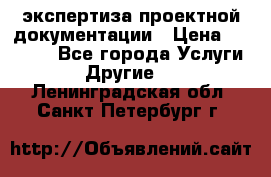 экспертиза проектной документации › Цена ­ 10 000 - Все города Услуги » Другие   . Ленинградская обл.,Санкт-Петербург г.